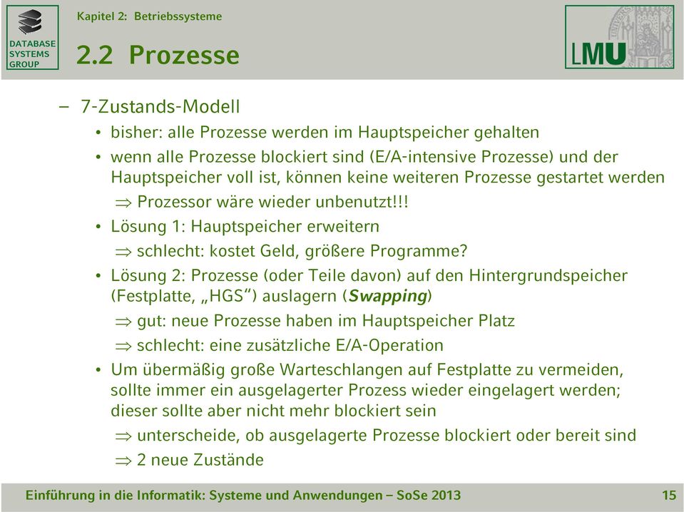 Lösung 2: Prozesse (oder Teile davon) auf den Hintergrundspeicher (Festplatte, HGS ) auslagern (Swapping) gut: neue Prozesse haben im Hauptspeicher Platz schlecht: ht eine zusätzliche E/A-Operation