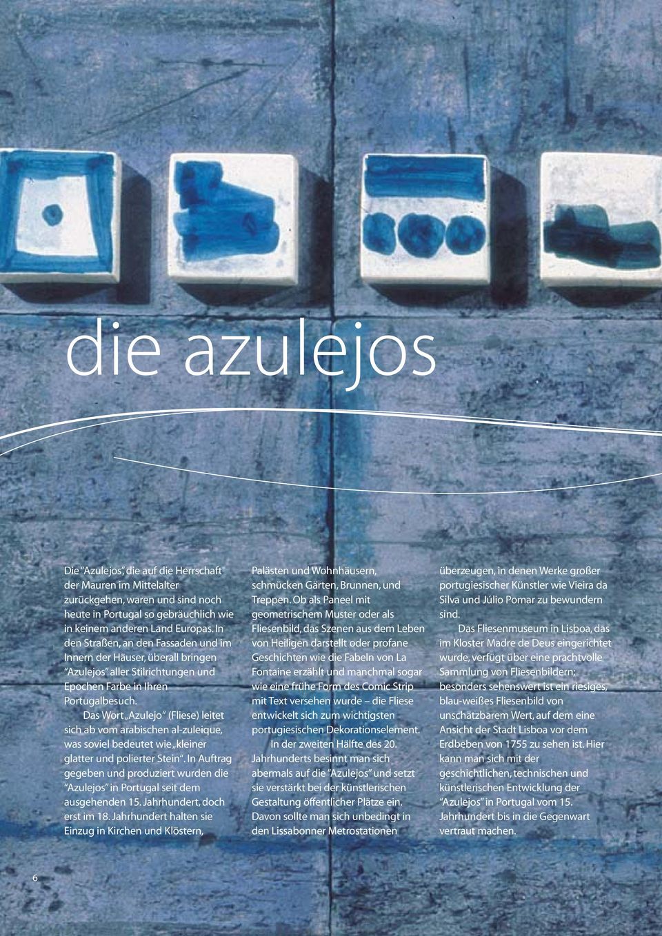 Das Wort Azulejo (Fliese) leitet sich ab vom arabischen al-zuleique, was soviel bedeutet wie kleiner glatter und polierter Stein.