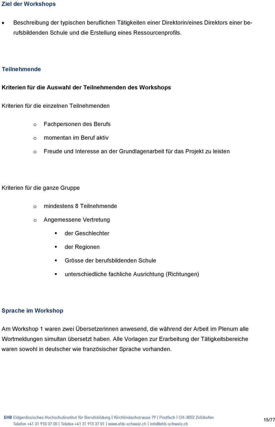 Grundlagenarbeit für das Projekt zu leisten Kriterien für die ganze Gruppe o o mindestens 8 Teilnehmende Angemessene Vertretung der Geschlechter der Regionen Grösse der berufsbildenden Schule