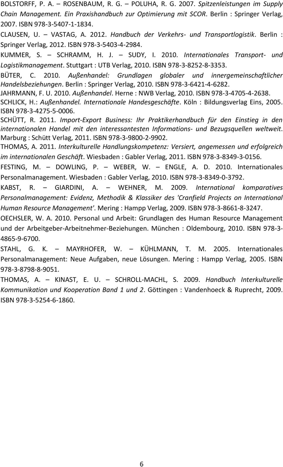 Internationales Transport- und Logistikmanagement. Stuttgart : UTB Verlag, 2010. ISBN 978-3-8252-8-3353. BÜTER, C. 2010. Außenhandel: Grundlagen globaler und innergemeinschaftlicher Handelsbeziehungen.