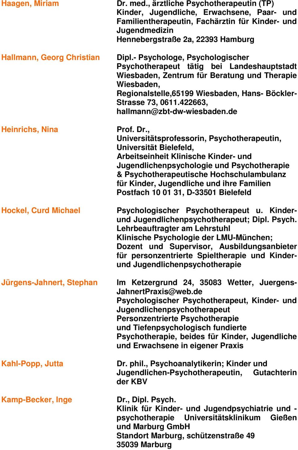 - Psychologe, Psychologischer Psychotherapeut tätig bei Landeshauptstadt Wiesbaden, Zentrum für Beratung und Therapie Wiesbaden, Regionalstelle,65199 Wiesbaden, Hans- Böckler- Strasse 73, 0611.