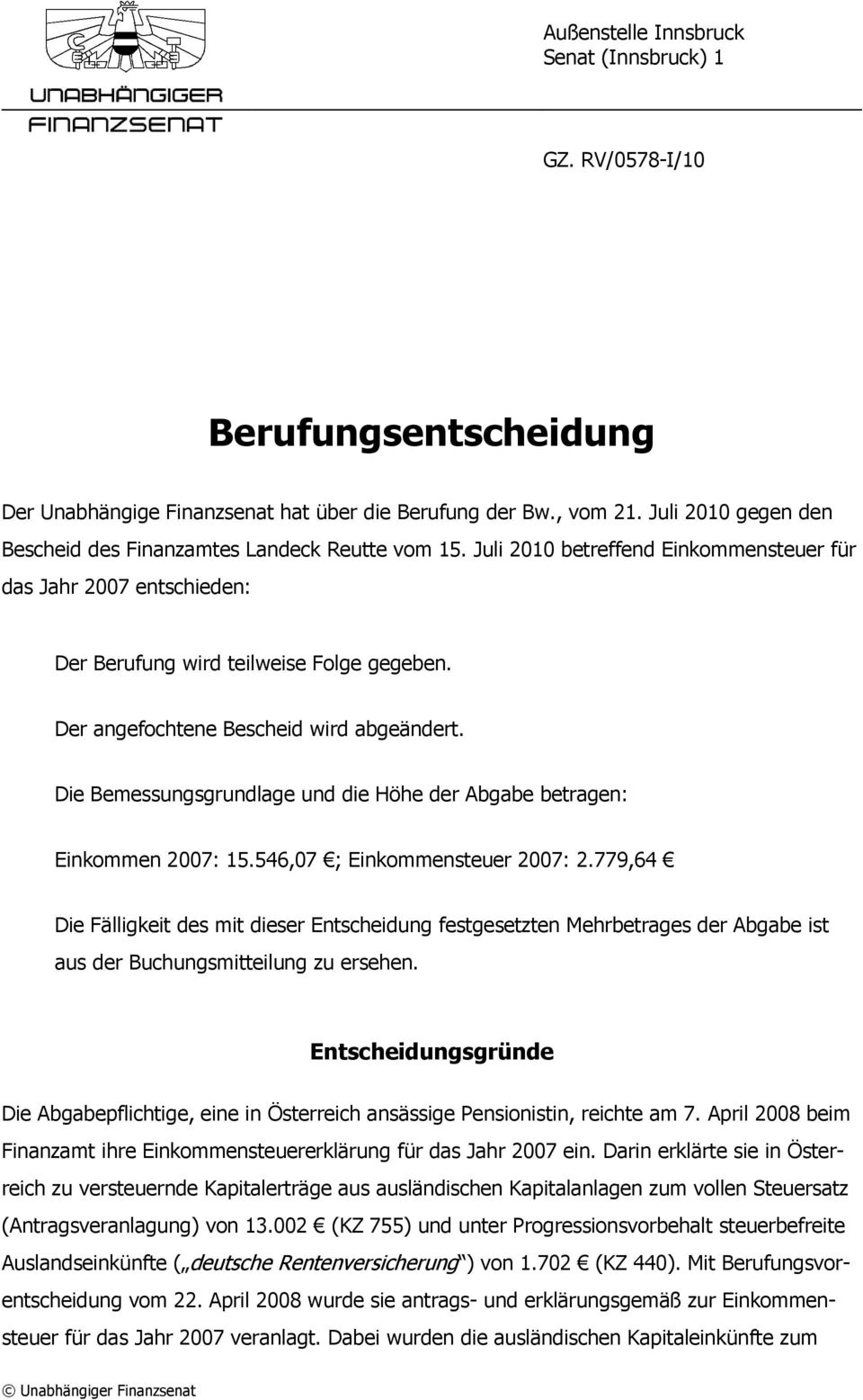 Der angefochtene Bescheid wird abgeändert. Die Bemessungsgrundlage und die Höhe der Abgabe betragen: Einkommen 2007: 15.546,07 ; Einkommensteuer 2007: 2.