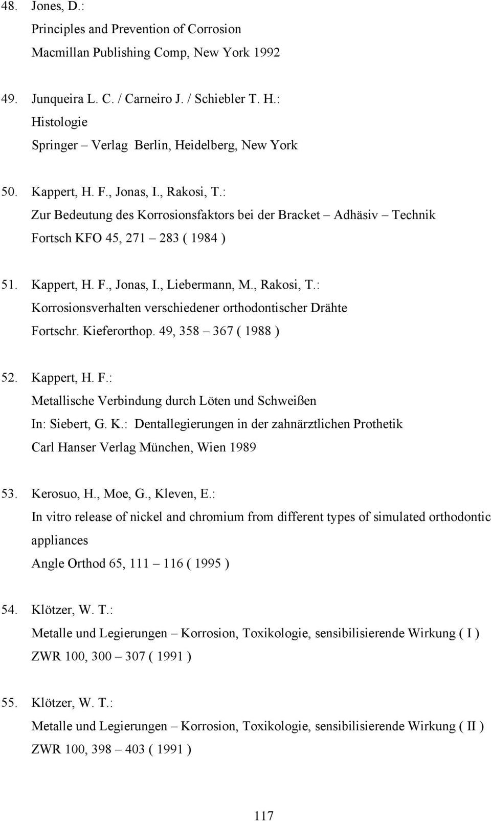 : Zur Bedeutung des Korrosionsfaktors bei der Bracket Adhäsiv Technik Fortsch KFO 45, 271 283 ( 1984 ) 51. Kappert, H. F., Jonas, I., Liebermann, M., Rakosi, T.