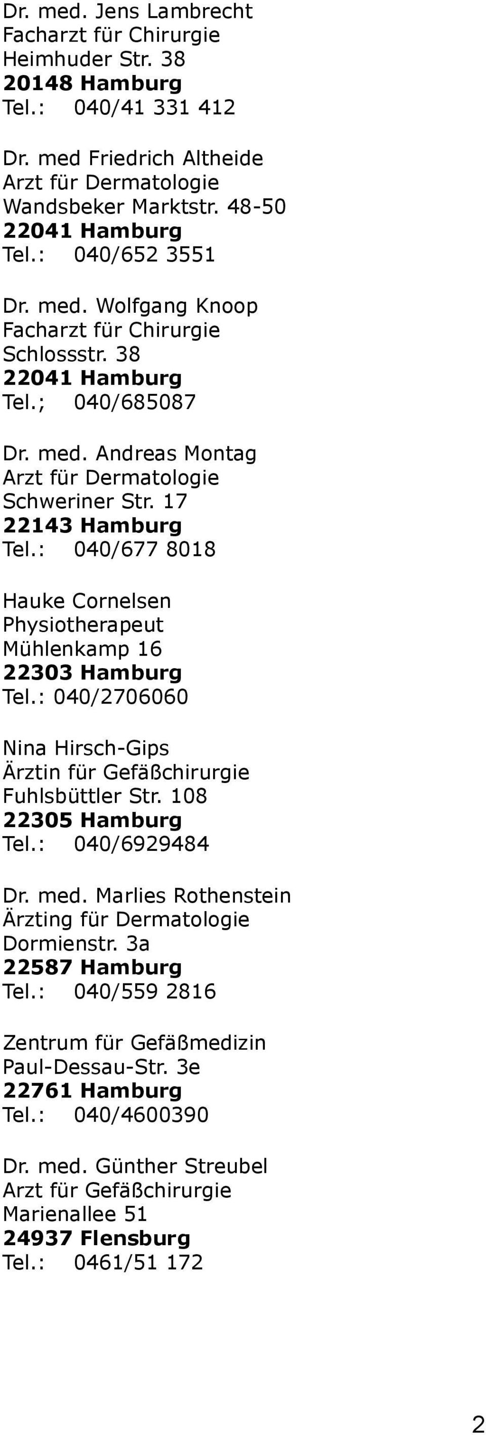 : 040/2706060 Nina Hirsch-Gips Ärztin für Gefäßchirurgie Fuhlsbüttler Str. 108 22305 Hamburg Tel.: 040/6929484 Dr. med. Marlies Rothenstein Ärzting für Dermatologie Dormienstr. 3a 22587 Hamburg Tel.