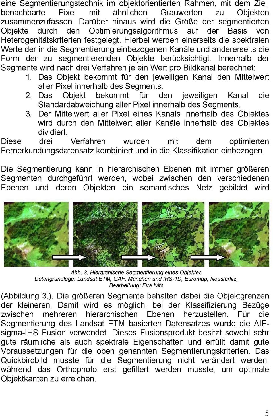 Hierbei werden einerseits die spektralen Werte der in die Segmentierung einbezogenen Kanäle und andererseits die Form der zu segmentierenden Objekte berücksichtigt.