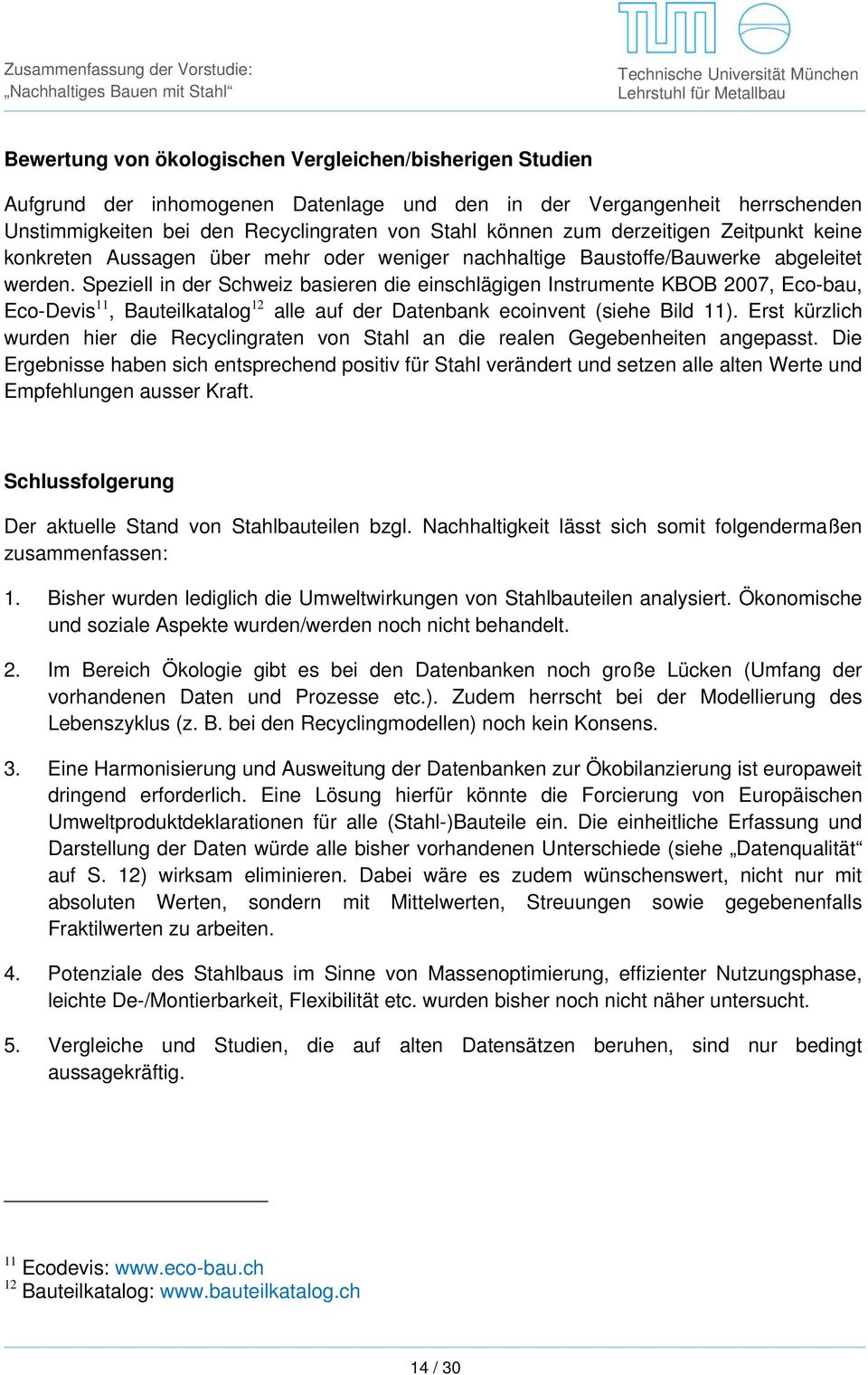 Speziell in der Schweiz basieren die einschlägigen Instrumente KBOB 2007, Eco-bau, Eco-Devis 11, Bauteilkatalog 12 alle auf der Datenbank ecoinvent (siehe Bild 11).