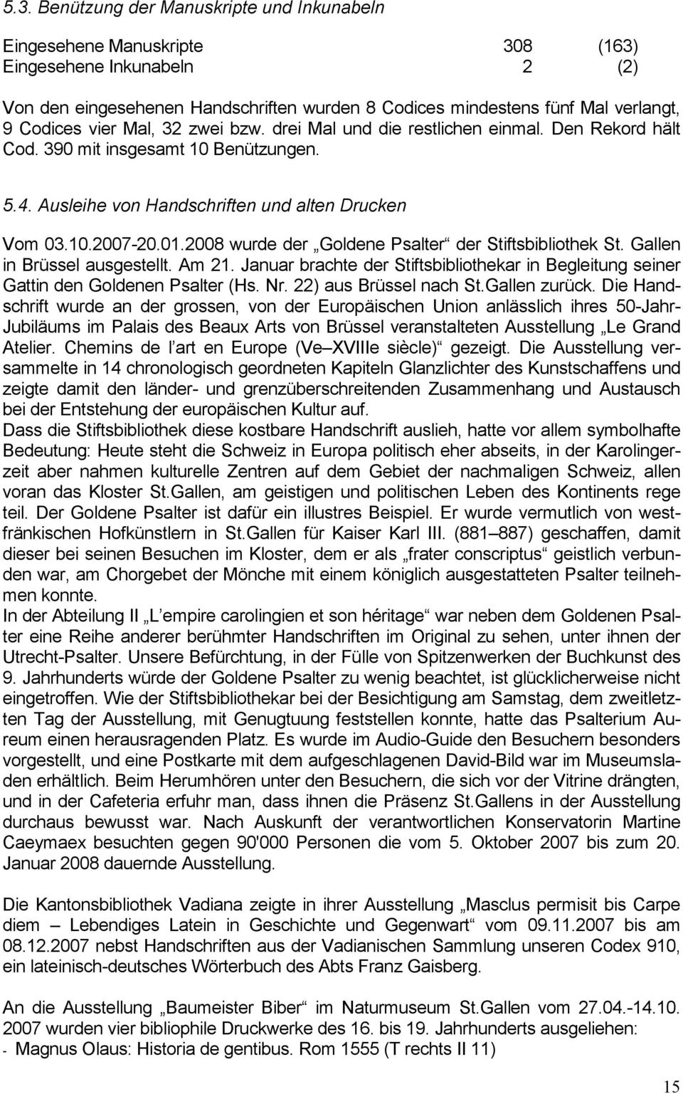 2008 wurde der Goldene Psalter der Stiftsbibliothek St. Gallen in Brüssel ausgestellt. Am 21. Januar brachte der Stiftsbibliothekar in Begleitung seiner Gattin den Goldenen Psalter (Hs. Nr.