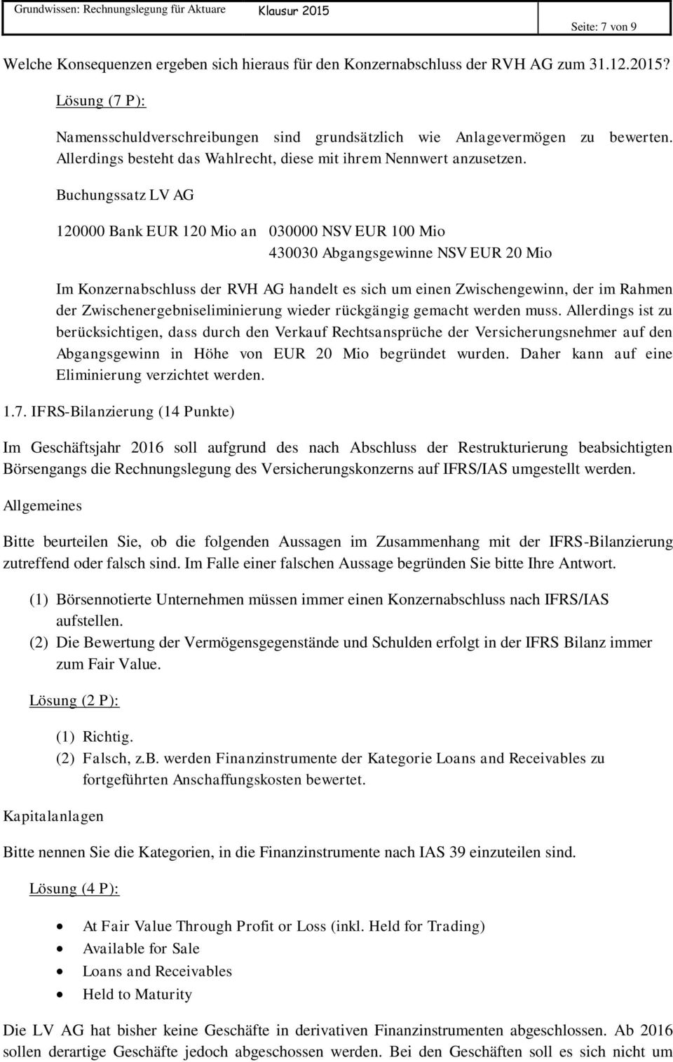 Buchungssatz LV AG 120000 Bank EUR 120 Mio an 030000 NSV EUR 100 Mio 430030 Abgangsgewinne NSV EUR 20 Mio Im Konzernabschluss der RVH AG handelt es sich um einen Zwischengewinn, der im Rahmen der