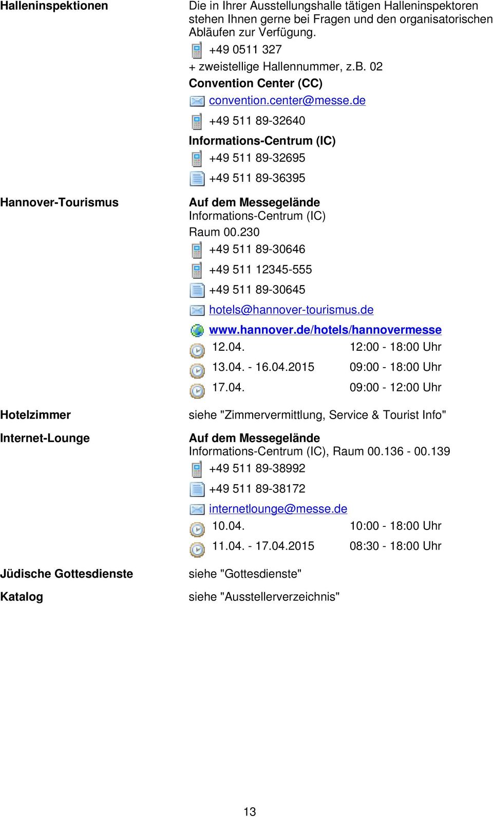 de +49 511 89-32640 Informations-Centrum (IC) +49 511 89-32695 +49 511 89-36395 Informations-Centrum (IC) Raum 00.230 +49 511 89-30646 +49 511 12345-555 +49 511 89-30645 hotels@hannover-tourismus.