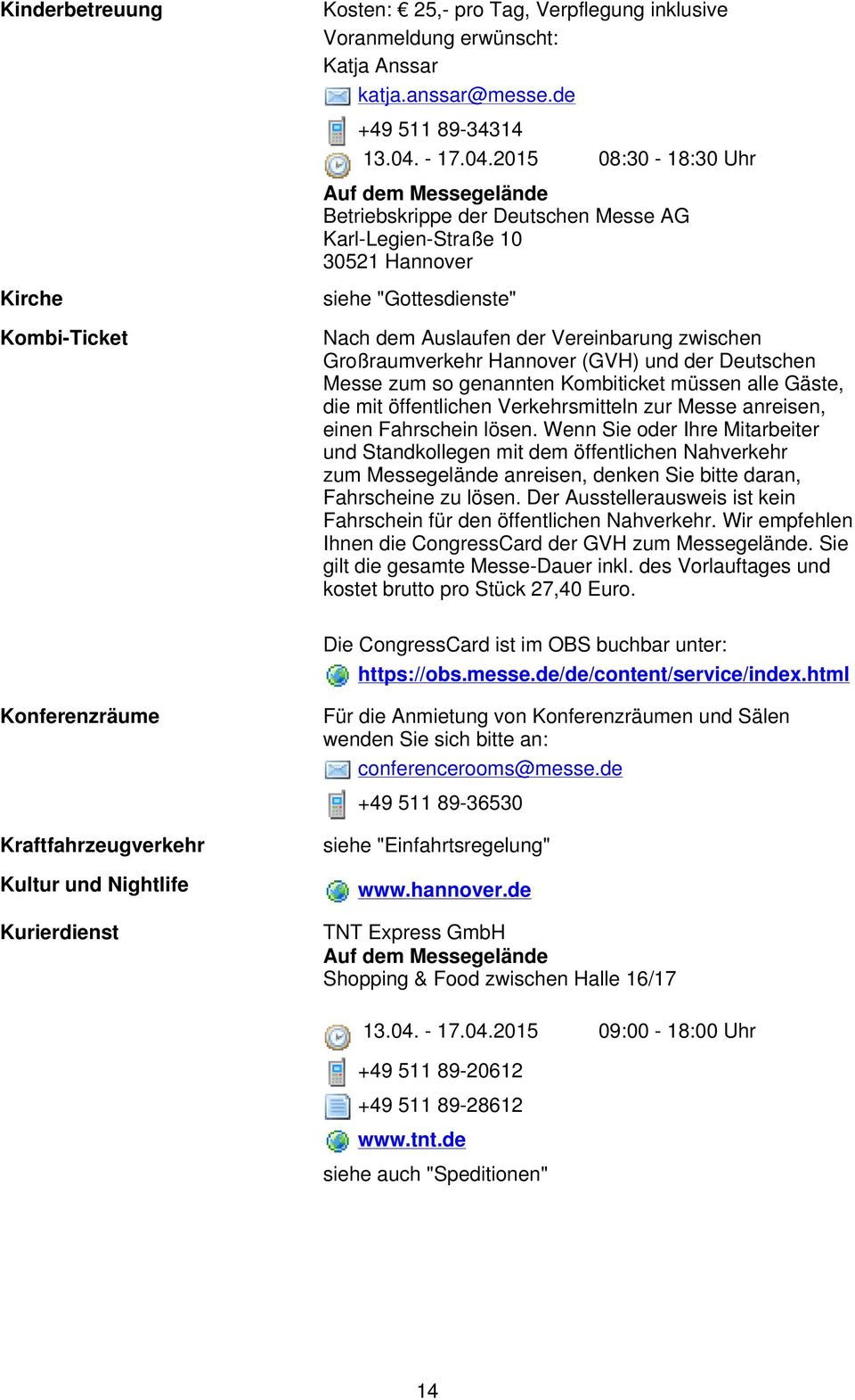 2015 08:30-18:30 Uhr Betriebskrippe der Deutschen Messe AG Karl-Legien-Straße 10 30521 Hannover siehe "Gottesdienste" Nach dem Auslaufen der Vereinbarung zwischen Großraumverkehr Hannover (GVH) und