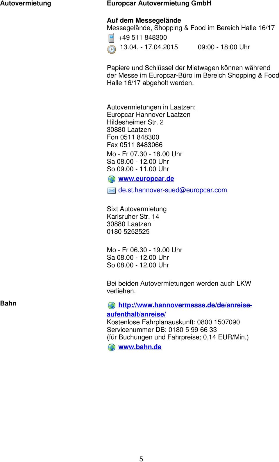 Autovermietungen in Laatzen: Europcar Hannover Laatzen Hildesheimer Str. 2 30880 Laatzen Fon 0511 848300 Fax 0511 8483066 Mo - Fr 07.30-18.00 Uhr Sa 08.00-12.00 Uhr So 09.00-11.00 Uhr www.europcar.