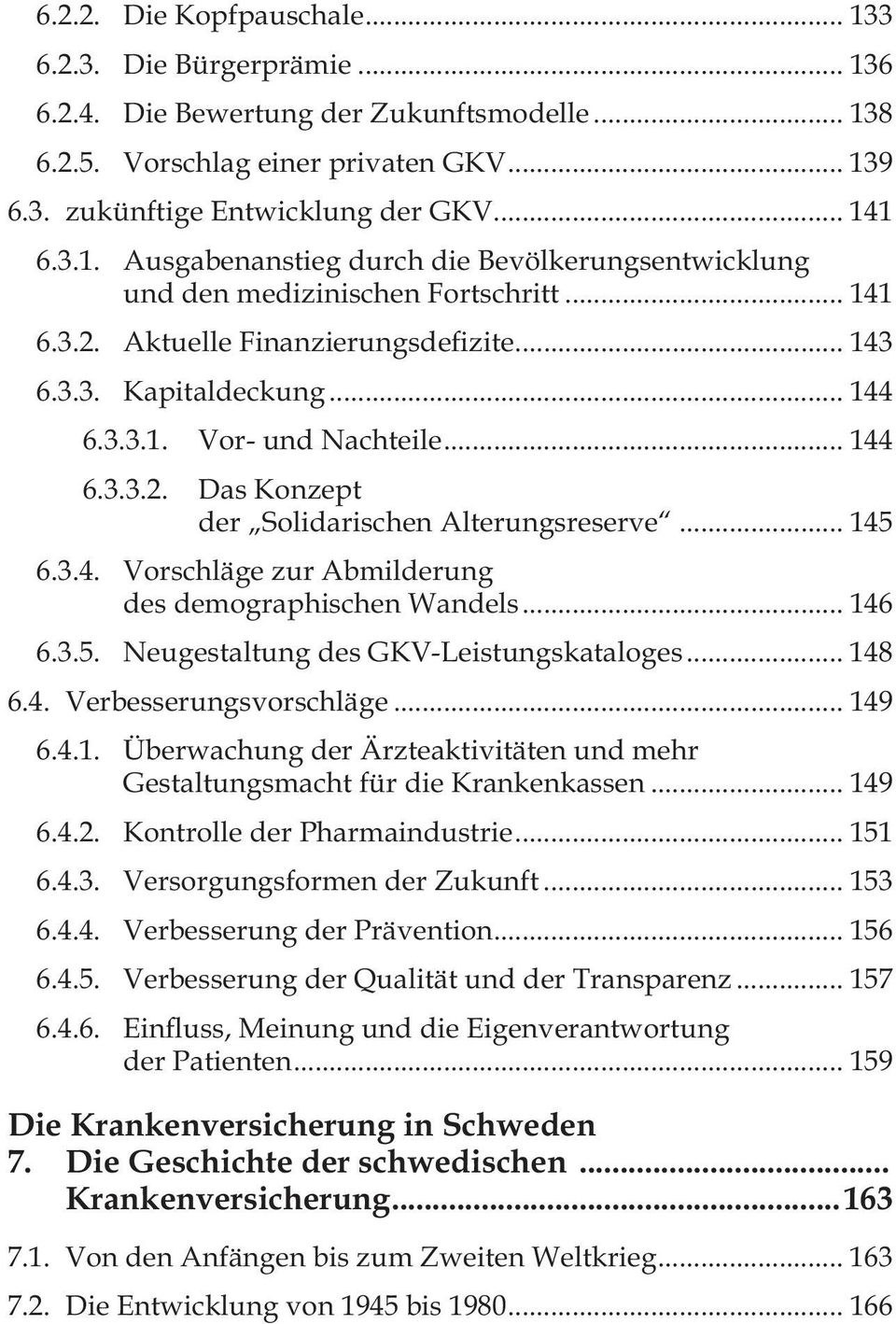 .. 144 6.3.3.2. Das Konzept der Solidarischen Alterungsreserve... 145 6.3.4. Vorschläge zur Abmilderung des demographischen Wandels... 146 6.3.5. Neugestaltung des GKV-Leistungskataloges... 148 6.4. Verbesserungsvorschläge.