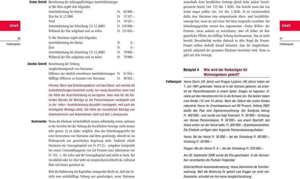 Zins: Fr. 0. Austrittsleistung bei Scheidung (31.12.2006) Fr. 70'000. Während der Ehe aufgebaut und zu teilen Fr. 70'000. ausserhalb ihrer beruflichen Vorsorge gleich hohe andere Vermögenswerte besitzt (Art.