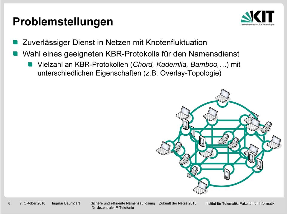 Kademlia, Bamboo, ) mit unterschiedlichen Eigenschaften (z.b. Overlay-Topologie) 6 7.