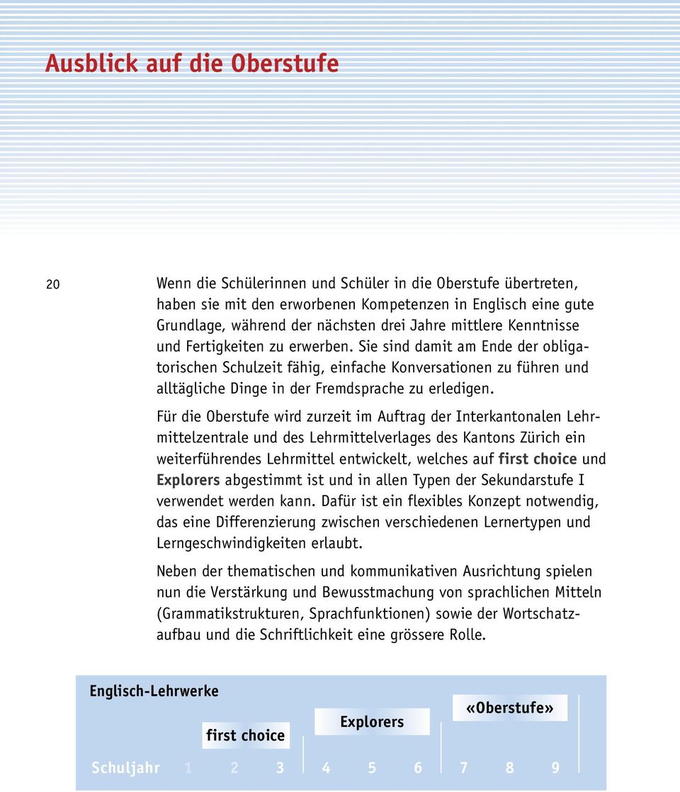 Für die Oberstufe wird zurzeit im Auftrag der Interkantonalen Lehrmittelzentrale und des Lehrmittelverlages des Kantons Zürich ein weiterführendes Lehrmittel entwickelt, welches auf first choice und