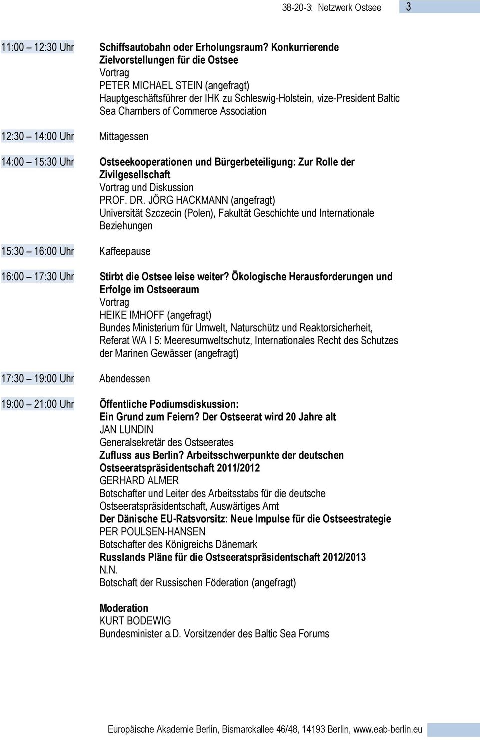 14:00 Uhr Mittagessen 14:00 15:30 Uhr Ostseekooperationen und Bürgerbeteiligung: Zur Rolle der Zivilgesellschaft und Diskussion PROF. DR.