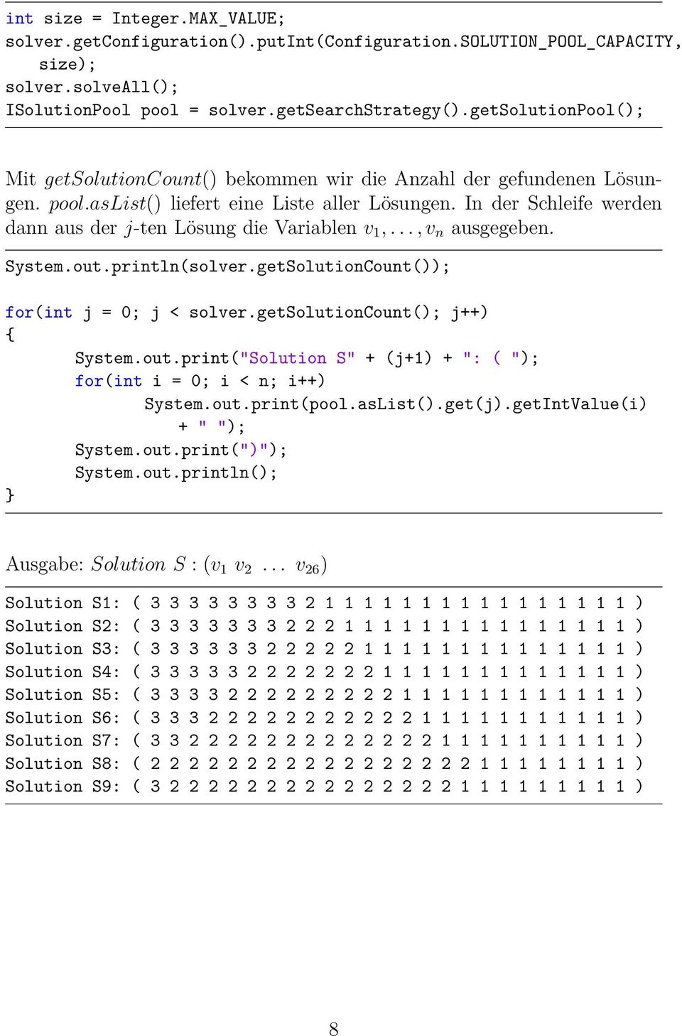 In der Schleife werden dann aus der j-ten Lösung die Variablen v 1,..., v n ausgegeben. System.out.println(solver.getSolutionCount()); for(int j = 0; j < solver.getsolutioncount(); j++) System.out.print("Solution S" + (j+1) + ": ( "); for(int i = 0; i < n; i++) System.