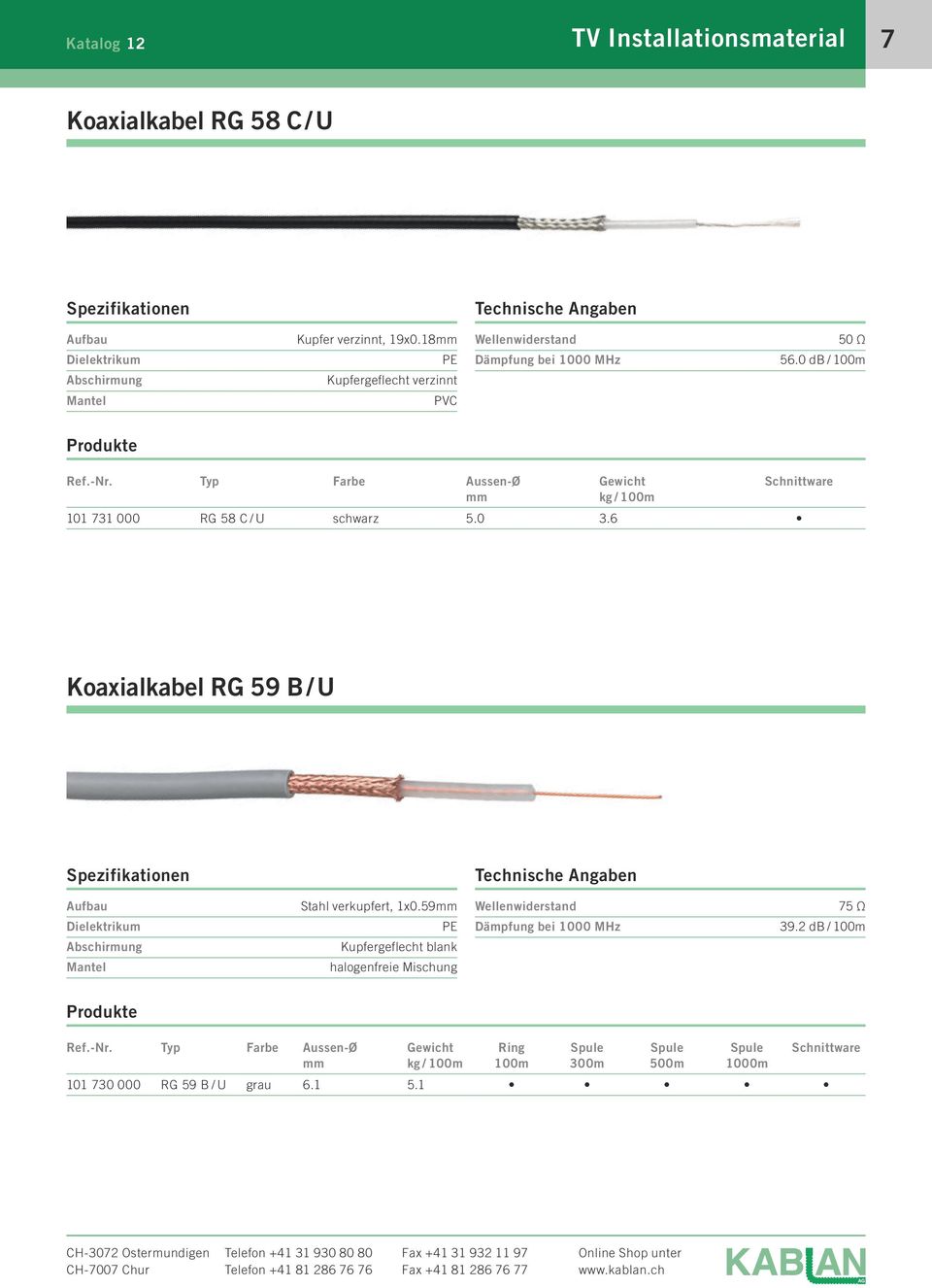 0 db / 100m Produkte Farbe Aussen-Ø mm Gewicht kg / 100m Schnittware 101 731 000 RG 58 C / U schwarz 5.0 3.