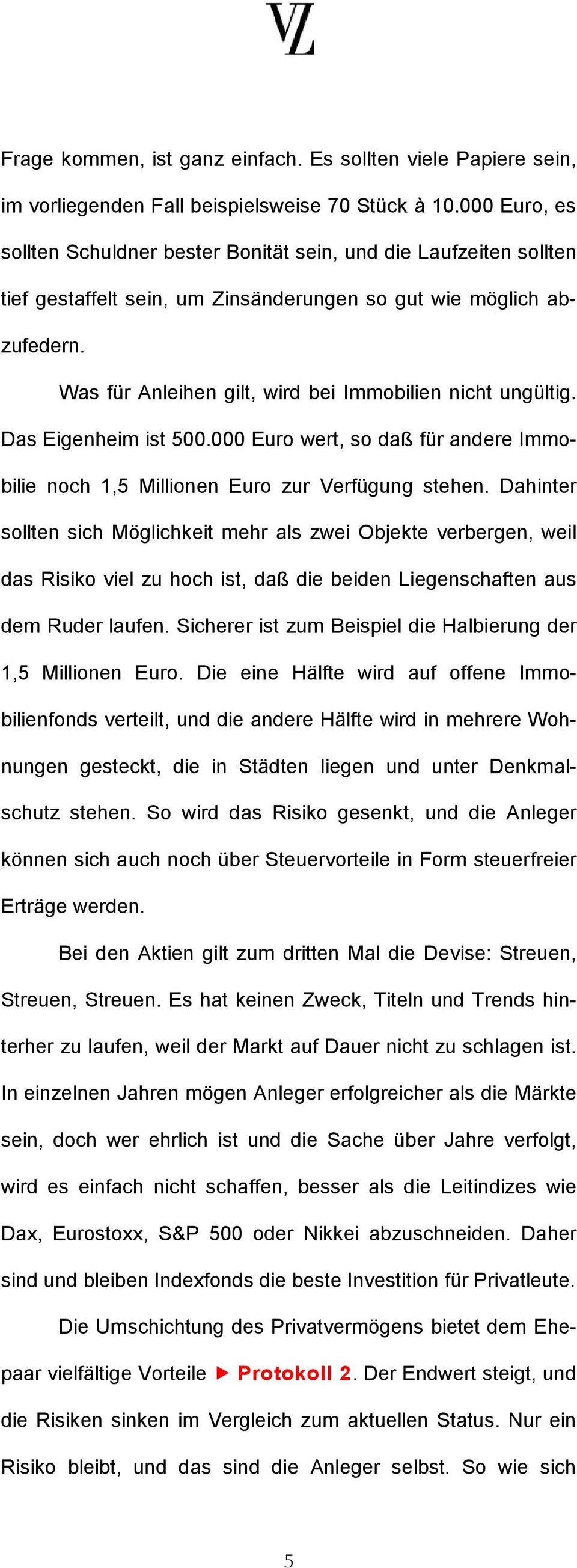 Was für Anleihen gilt, wird bei Immobilien nicht ungültig. Das Eigenheim ist 500.000 Euro wert, so daß für andere Immobilie noch 1,5 Millionen Euro zur Verfügung stehen.