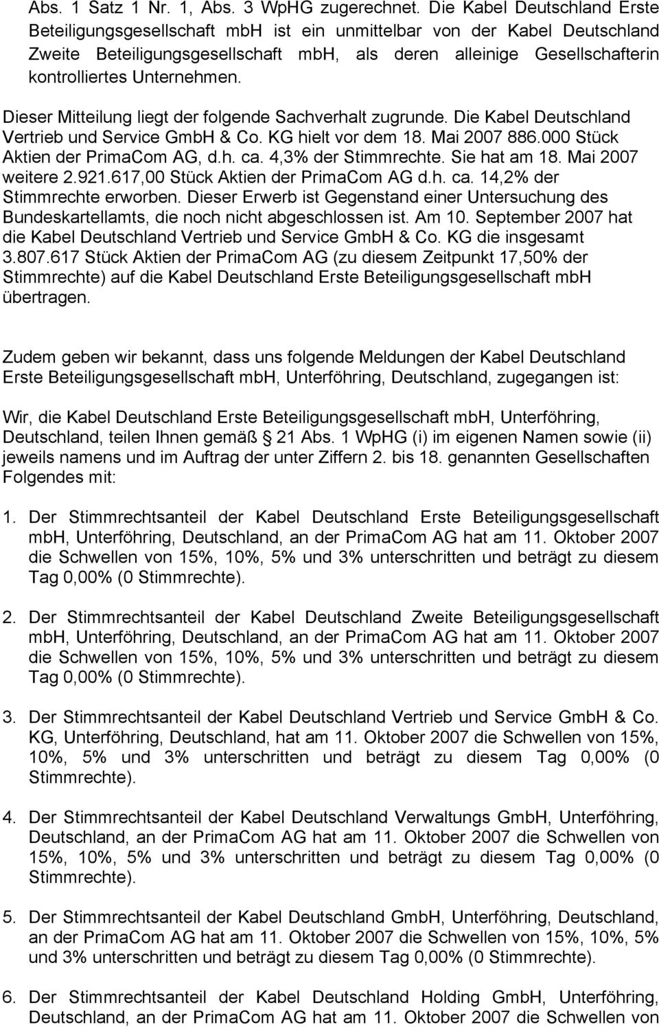 Unternehmen. Dieser Mitteilung liegt der folgende Sachverhalt zugrunde. Die Kabel Deutschland Vertrieb und Service GmbH & Co. KG hielt vor dem 18. Mai 2007 886.000 Stück Aktien der PrimaCom AG, d.h. ca.