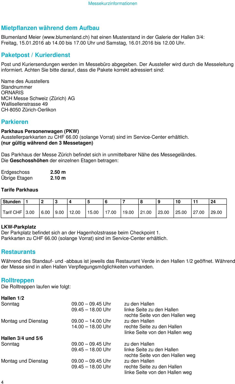 Achten Sie bitte darauf, dass die Pakete korrekt adressiert sind: Name des Ausstellers Standnummer ORNARIS MCH Messe Schweiz (Zürich) AG Wallisellenstrasse 49 CH-8050 Zürich-Oerlikon Parkieren