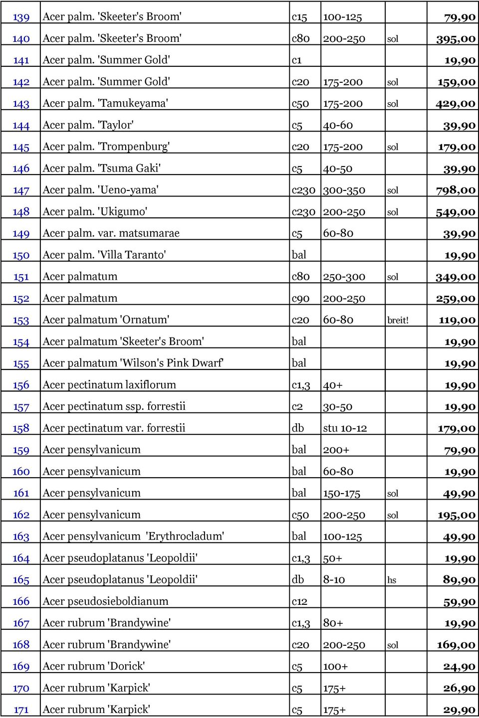 'Tsuma Gaki' c5 40-50 39,90 147 Acer palm. 'Ueno-yama' c230 300-350 sol 798,00 148 Acer palm. 'Ukigumo' c230 200-250 sol 549,00 149 Acer palm. var. matsumarae c5 60-80 39,90 150 Acer palm.