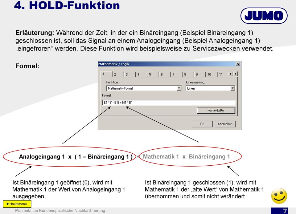 Formel: Analogeingang 1 x ( 1 Binäreingang 1 ) + Mathematik 1 x Binäreingang 1 Ist Binäreingang 1 geöffnet (0), wird mit Mathematik 1 der