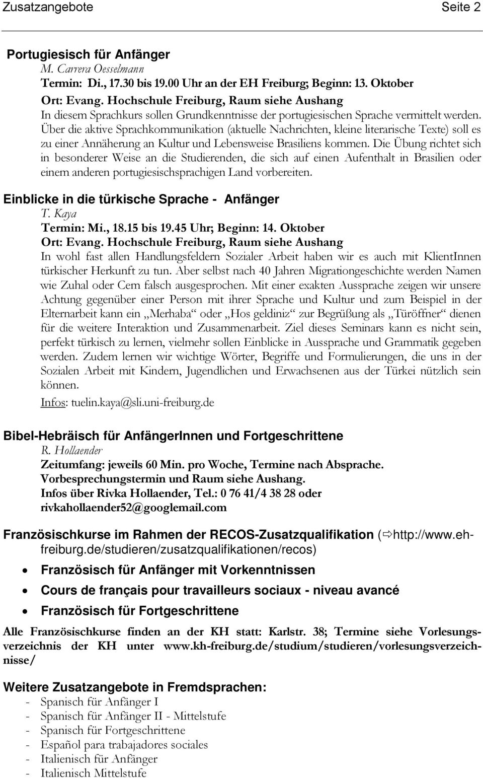 Über die aktive Sprachkommunikation (aktuelle Nachrichten, kleine literarische Texte) soll es zu einer Annäherung an Kultur und Lebensweise Brasiliens kommen.