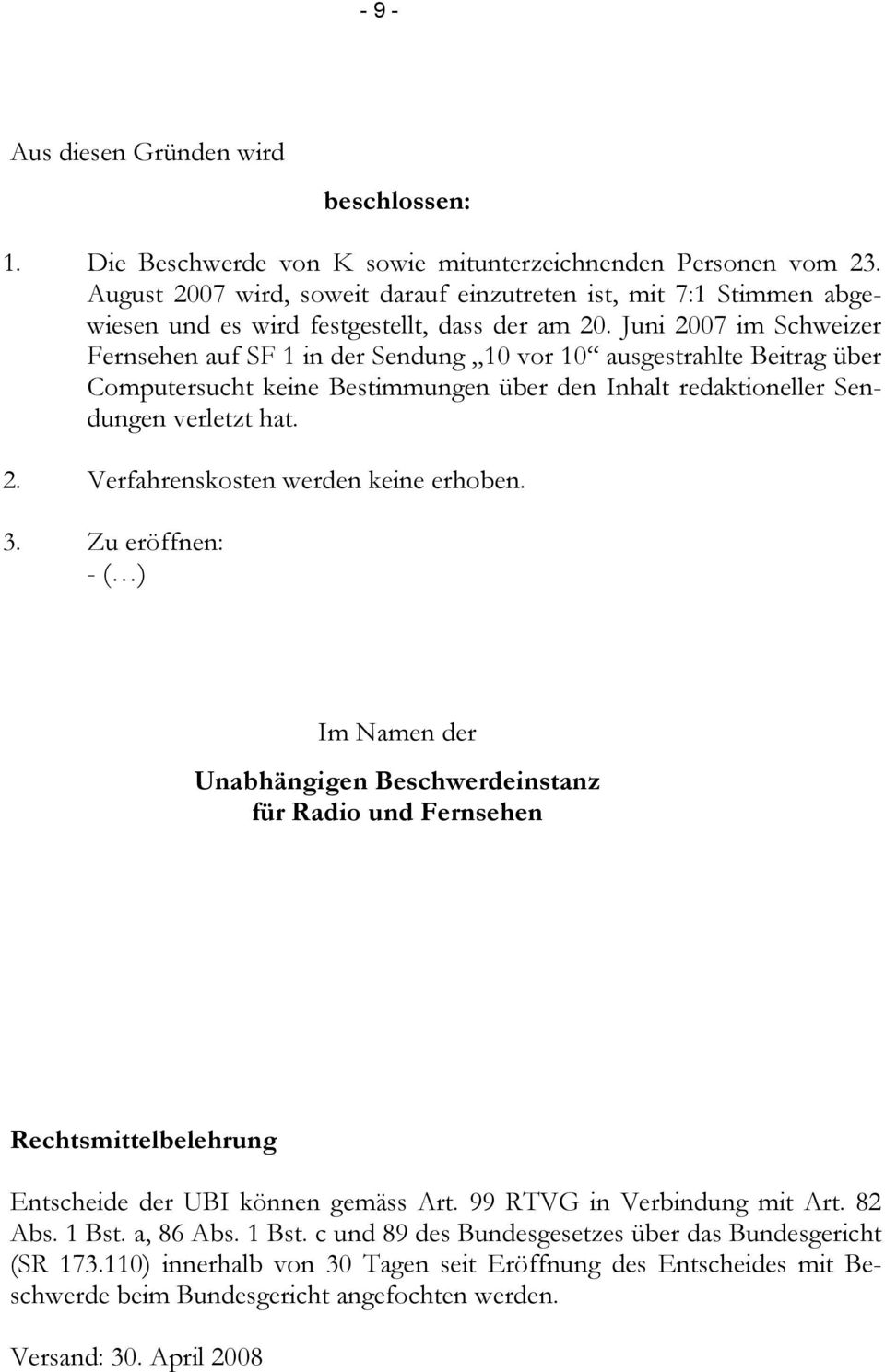 Juni 2007 im Schweizer Fernsehen auf SF 1 in der Sendung 10 vor 10 ausgestrahlte Beitrag über Computersucht keine Bestimmungen über den Inhalt redaktioneller Sendungen verletzt hat. 2. Verfahrenskosten werden keine erhoben.