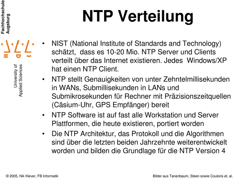 NTP stellt Genauigkeiten von unter Zehntelmillisekunden in WANs, Submillisekunden in LANs und Submikrosekunden für Rechner mit Präzisionszeitquellen (Cäsium-Uhr,