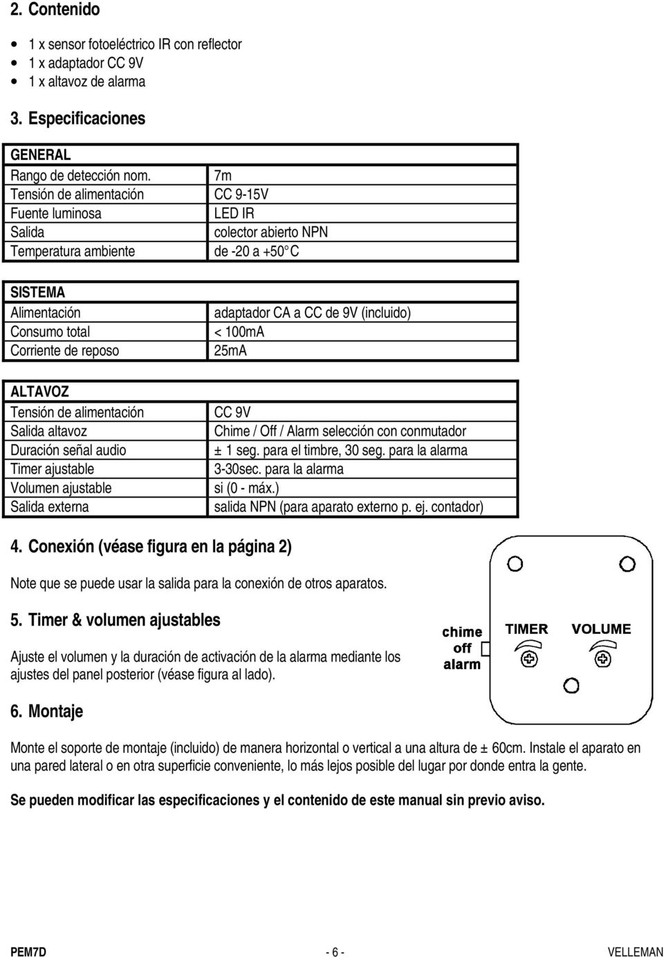 alimentación Salida altavoz Duración señal audio Timer ajustable Volumen ajustable Salida externa adaptador CA a CC de 9V (incluido) CC 9V Chime / Off / Alarm selección con conmutador ± 1 seg.