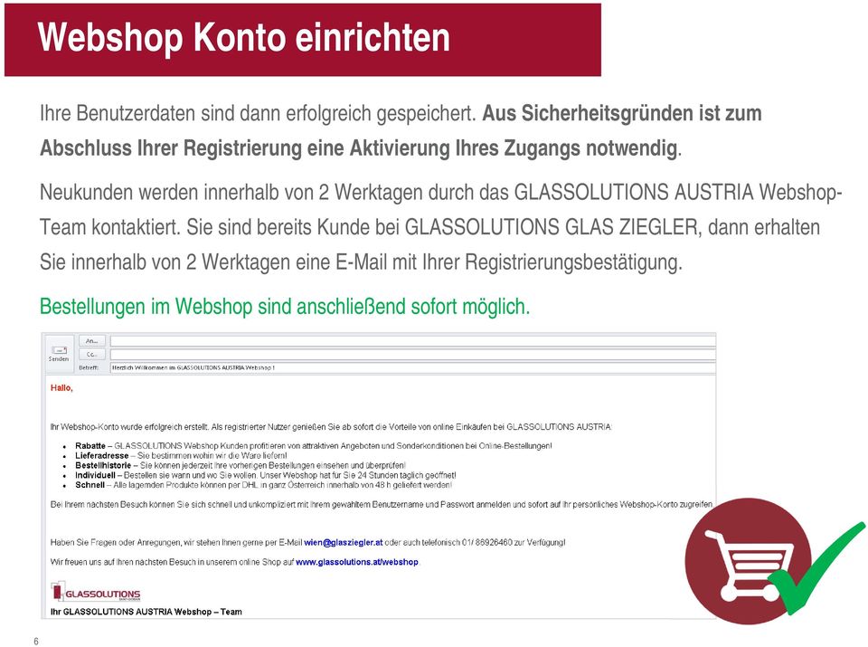 Neukunden werden innerhalb von 2 Werktagen durch das GLASSOLUTIONS AUSTRIA Webshop- Team kontaktiert.
