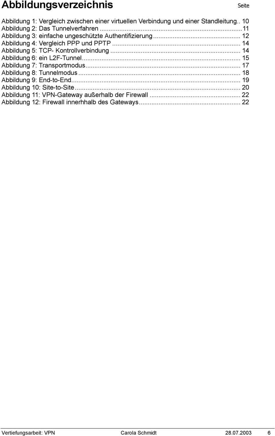 .. 14 Abbildung 6: ein L2F-Tunnel... 15 Abbildung 7: Transportmodus... 17 Abbildung 8: Tunnelmodus... 18 Abbildung 9: End-to-End.