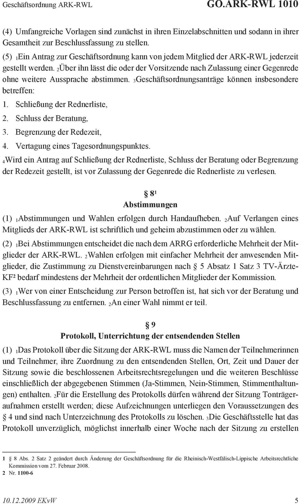 2Über ihn lässt die oder der Vorsitzende nach Zulassung einer Gegenrede ohne weitere Aussprache abstimmen. 3Geschäftsordnungsanträge können insbesondere betreffen: 1. Schließung der Rednerliste, 2.