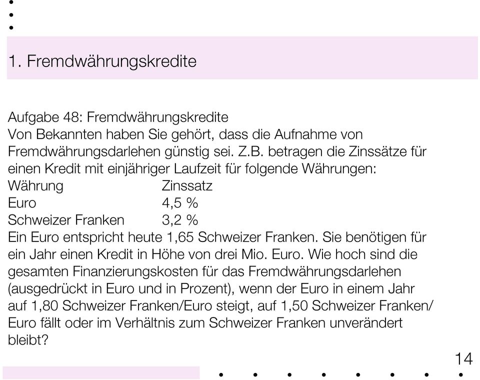 betragen die Zinssätze für einen Kredit mit einjähriger Laufzeit für folgende Währungen: Währung Zinssatz Euro 4,5 % Schweizer Franken 3,2 % Ein Euro entspricht heute 1,65