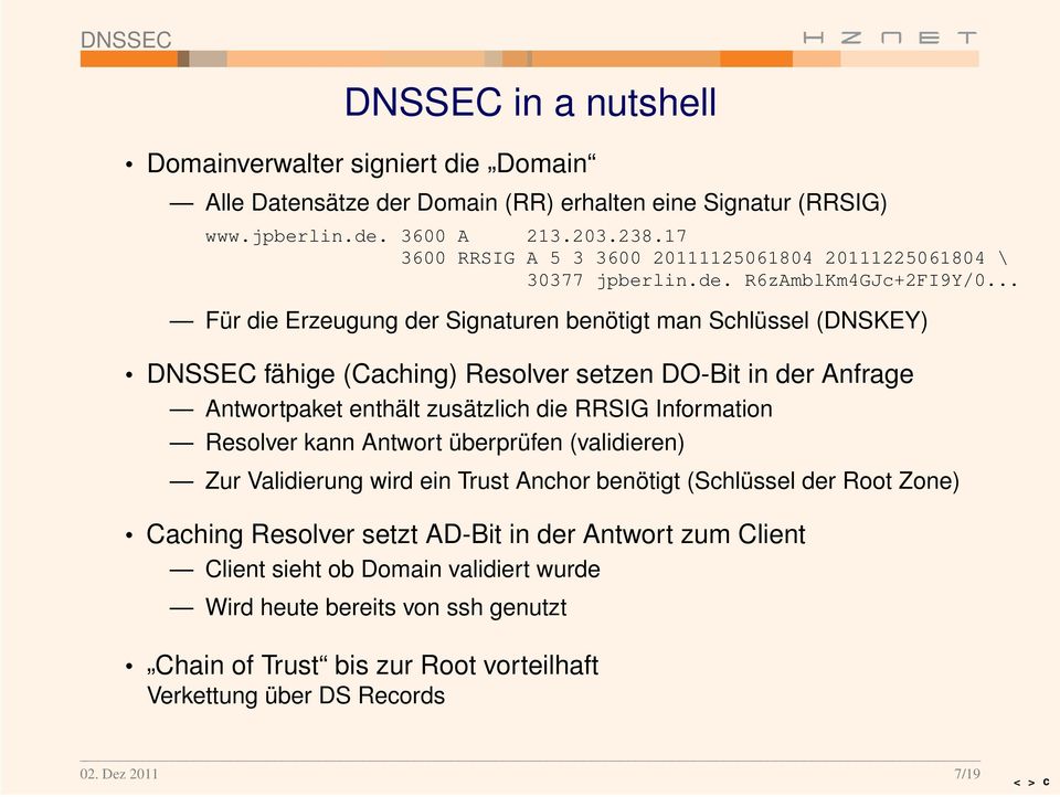.. Für die Erzeugung der Signaturen benötigt man Schlüssel (DNSKEY) DNSSEC fähige (Caching) Resolver setzen DO-Bit in der Anfrage Antwor tpaket enthält zusätzlich die RRSIG Infor mation Resolver