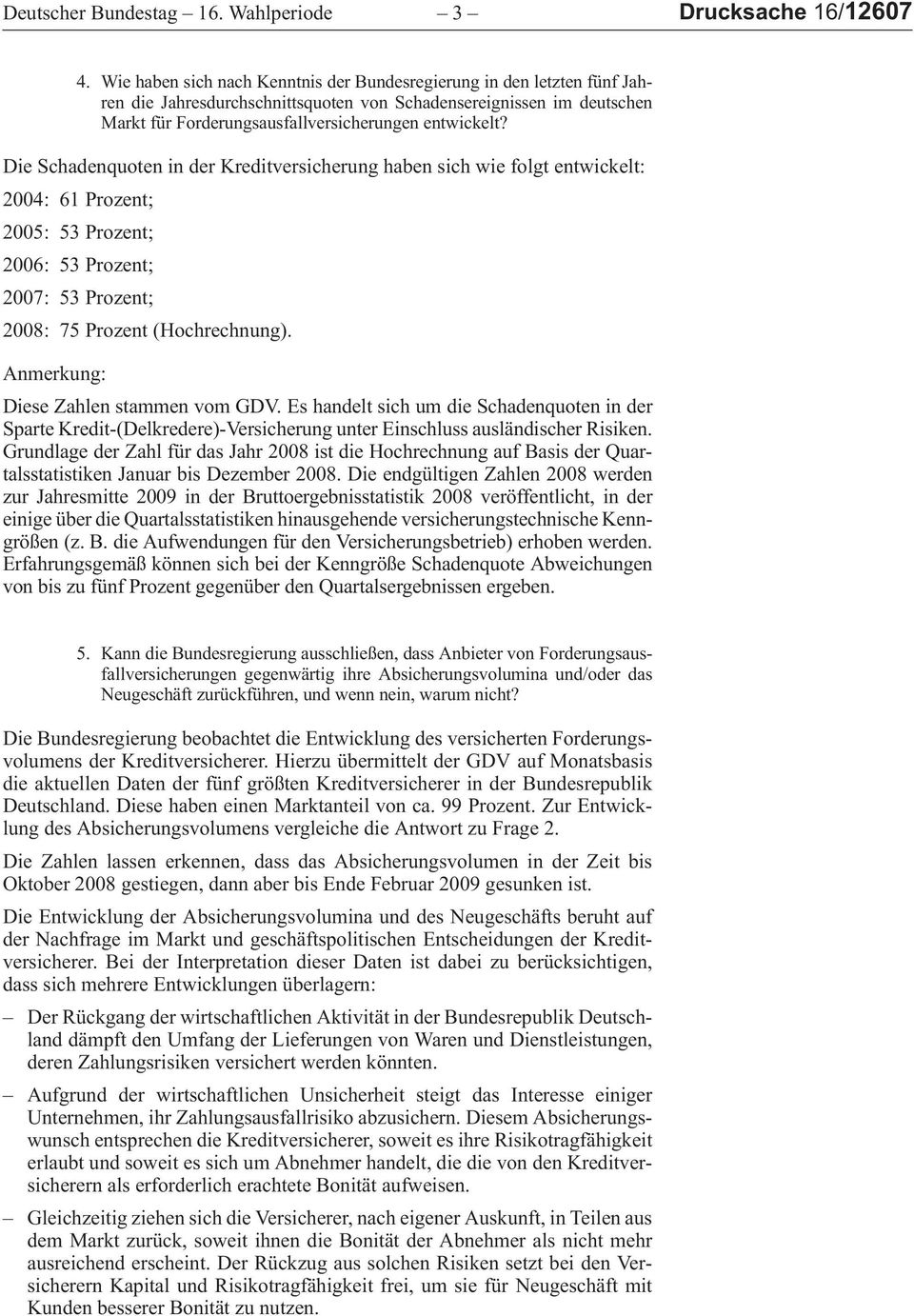 Die Schadenquoten in der Kreditversicherung haben sich wie folgt entwickelt: 2004:61 Prozent; 2005:53 Prozent; 2006:53 Prozent; 2007:53 Prozent; 2008:75 Prozent (Hochrechnung).