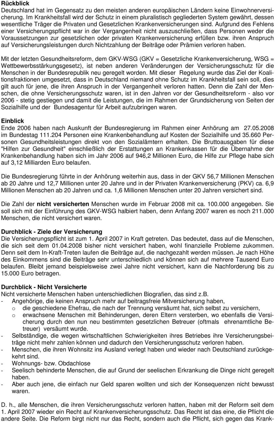 Aufgrund des Fehlens einer Versicherungspflicht war in der Vergangenheit nicht auszuschließen, dass Personen weder die Voraussetzungen zur gesetzlichen oder privaten Krankenversicherung erfüllen bzw.