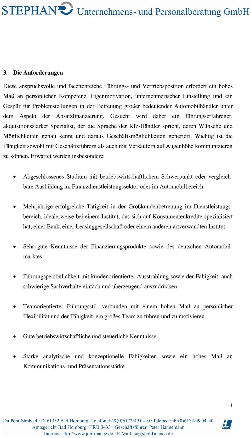 Gesucht wird daher ein führungserfahrener, akquisitionsstarker Spezialist, der die Sprache der Kfz-Händler spricht, deren Wünsche und Möglichkeiten genau kennt und daraus Geschäftsmöglichkeiten