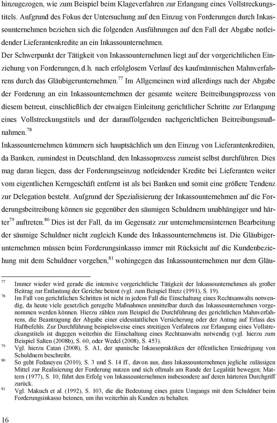 Inkassounternehmen. Der Schwerpunkt der Tätigkeit von Inkassounternehmen liegt auf der vorgerichtlichen Einziehung von Forderungen, d.h. nach erfolglosem Verlauf des kaufmännischen Mahnverfahrens durch das Gläubigerunternehmen.