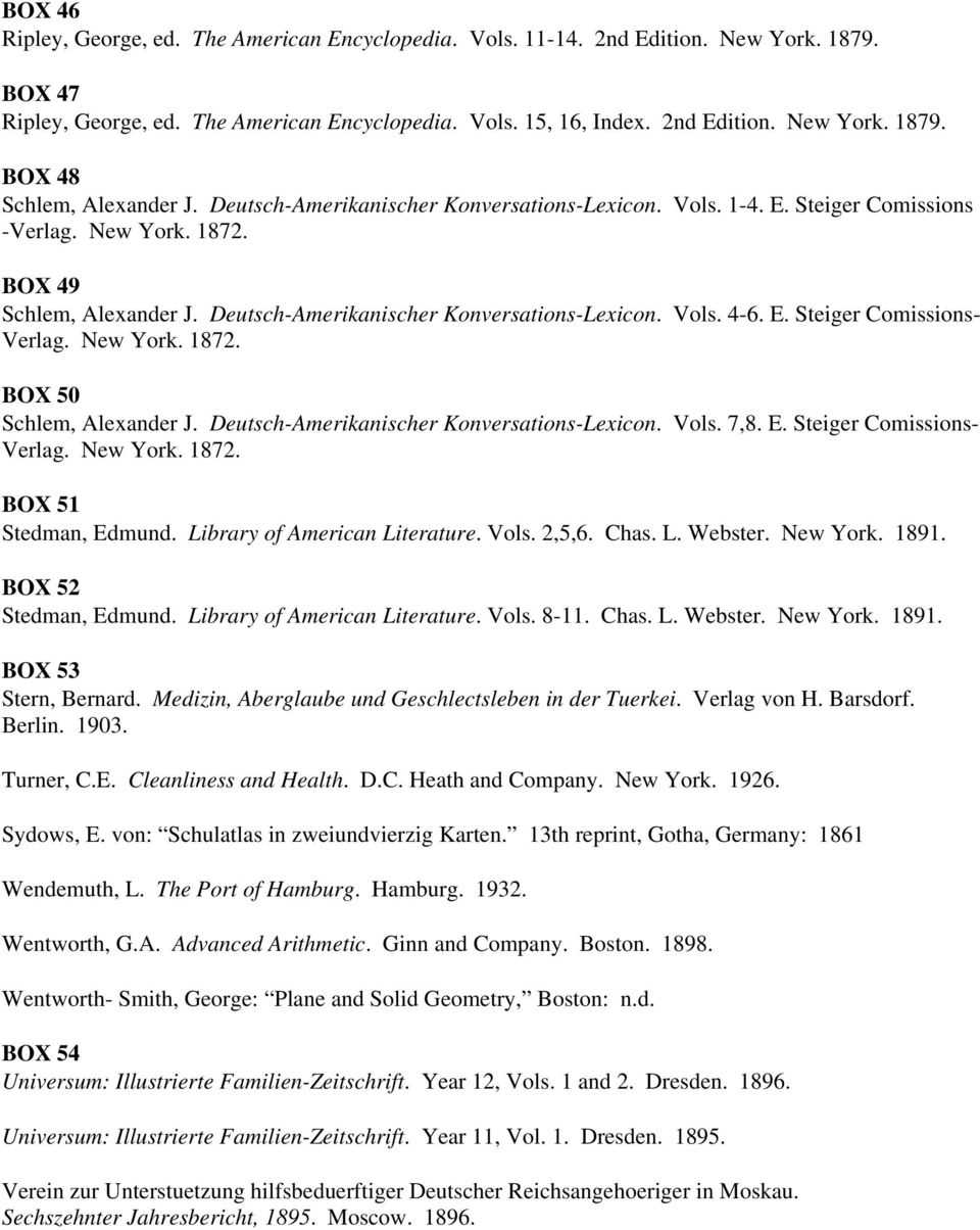 New York. 1872. BOX 50 Schlem, Alexander J. Deutsch-Amerikanischer Konversations-Lexicon. Vols. 7,8. E. Steiger Comissions- Verlag. New York. 1872. BOX 51 Stedman, Edmund.