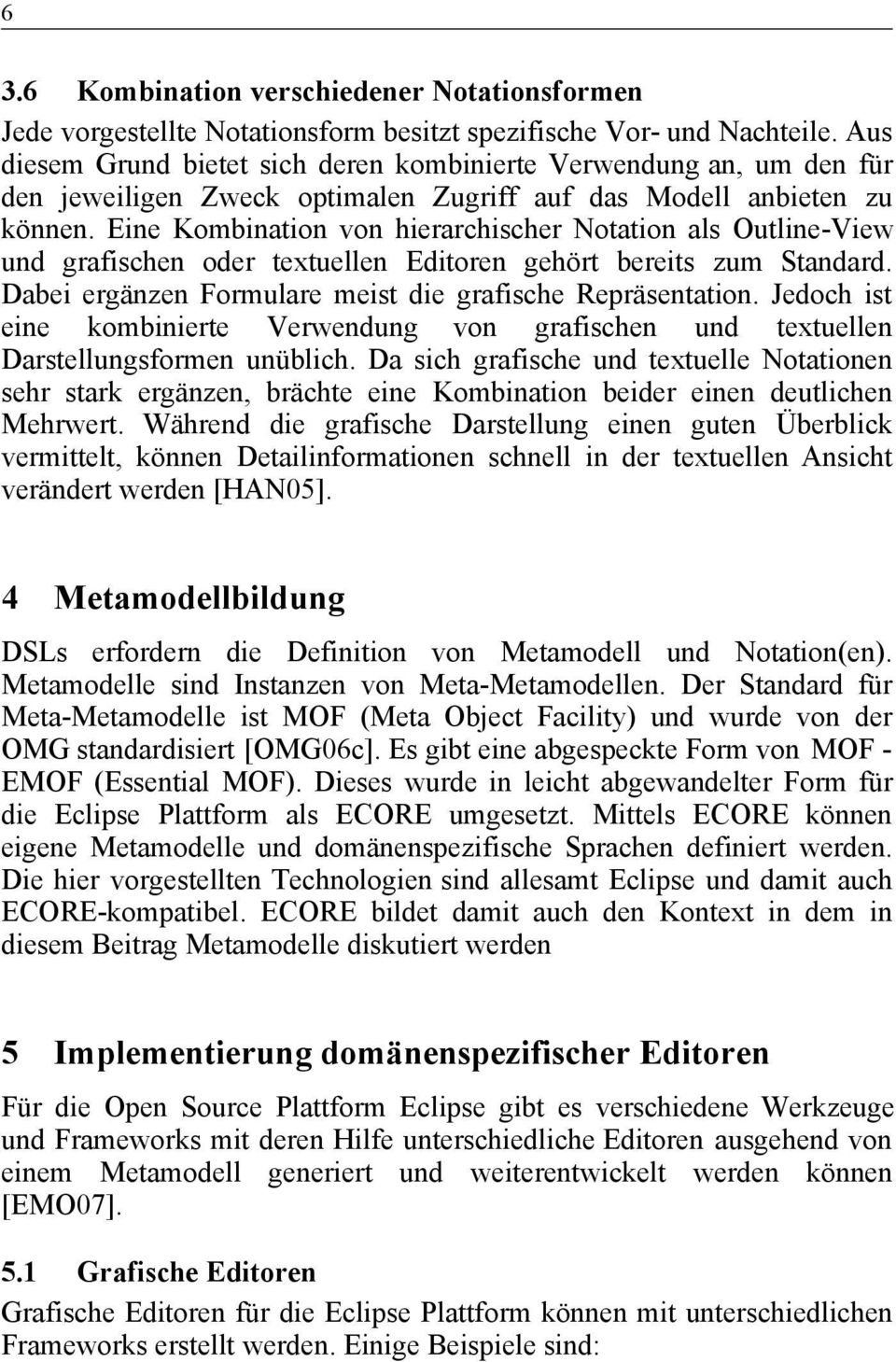 Eine Kombination von hierarchischer Notation als Outline-View und grafischen oder textuellen Editoren gehört bereits zum Standard. Dabei ergänzen Formulare meist die grafische Repräsentation.