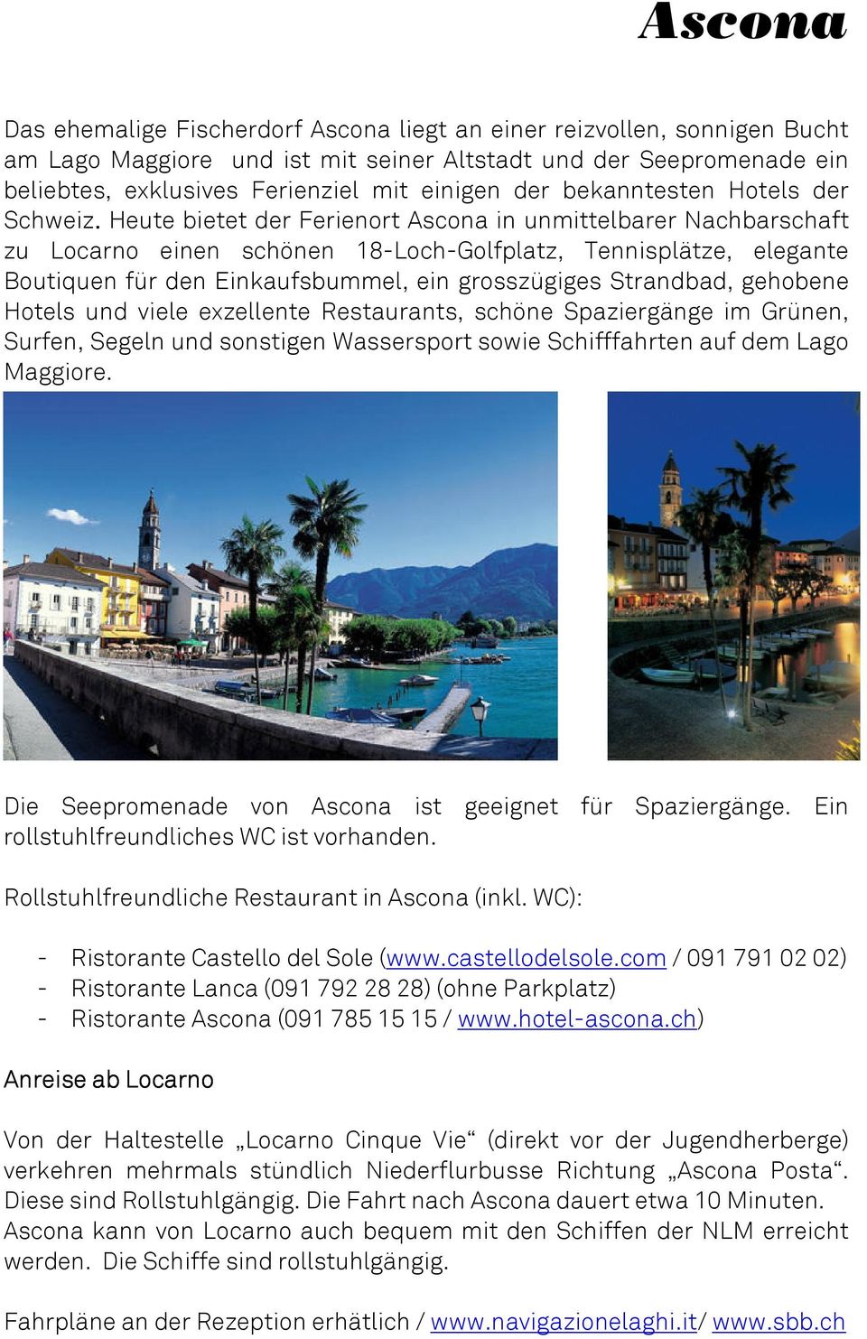 Heute bietet der Ferienort Ascona in unmittelbarer Nachbarschaft zu Locarno einen schönen 18ILochIGolfplatz, Tennisplätze, elegante Boutiquen für den Einkaufsbummel, ein grosszügiges Strandbad,