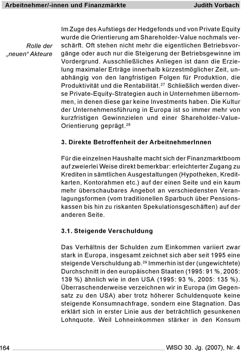 Ausschließliches Anliegen ist dann die Erzielung maximaler Erträge innerhalb kürzestmöglicher Zeit, unabhängig von den langfristigen Folgen für Produktion, die Produktivität und die Rentabilität.