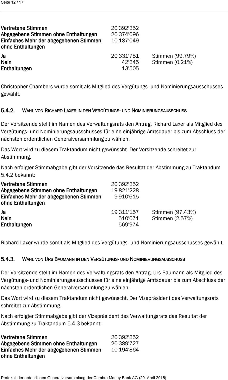 Der Vorsitzende stellt im Namen des Verwaltungsrats den Antrag, Richard Laxer als Mitglied des Vergütungs- und Nominierungsausschusses für eine einjährige Amtsdauer bis zum Abschluss der nächsten