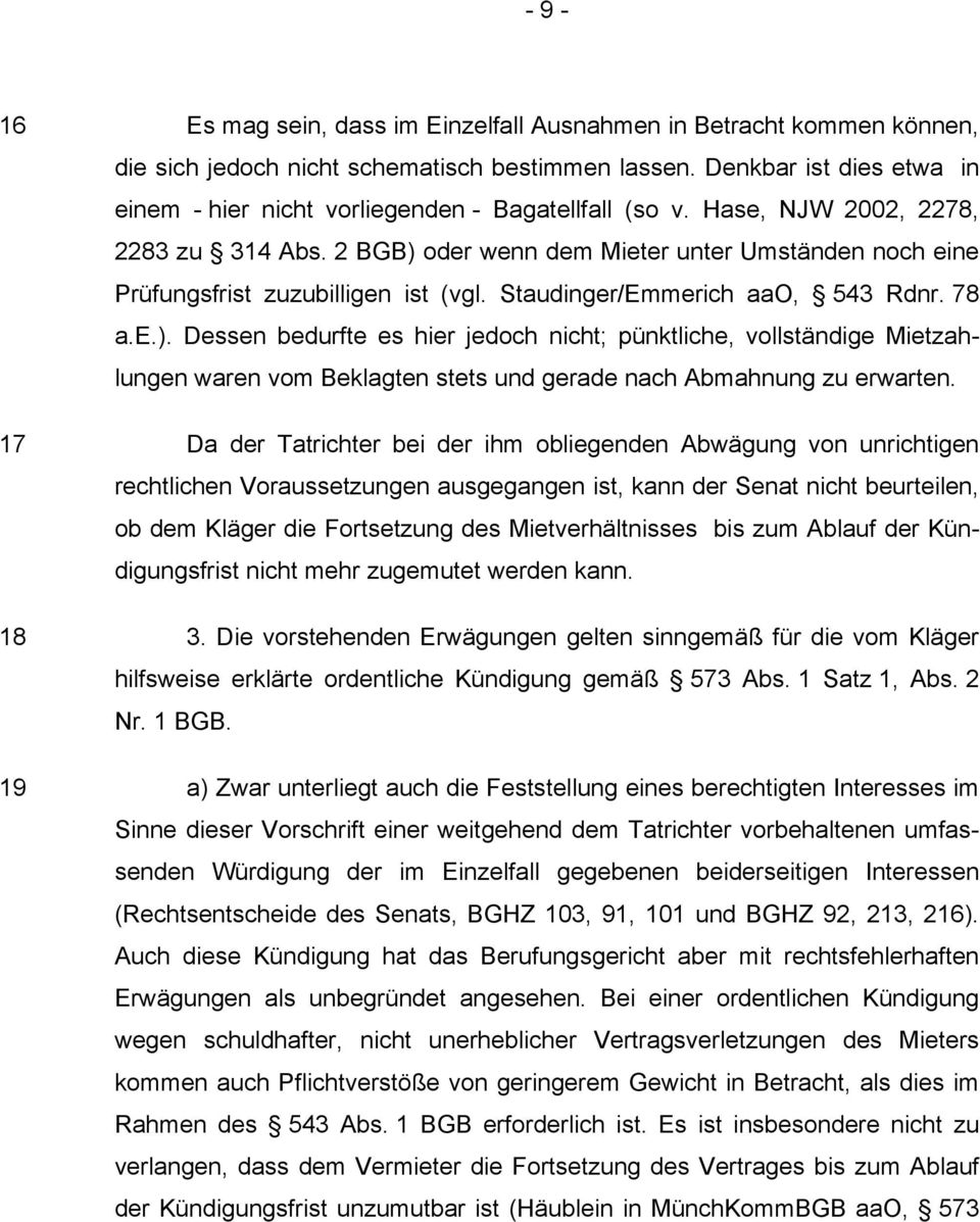 2 BGB) oder wenn dem Mieter unter Umständen noch eine Prüfungsfrist zuzubilligen ist (vgl. Staudinger/Emmerich aao, 543 Rdnr. 78 a.e.). Dessen bedurfte es hier jedoch nicht; pünktliche, vollständige Mietzahlungen waren vom Beklagten stets und gerade nach Abmahnung zu erwarten.