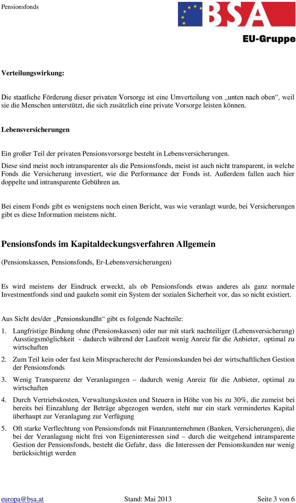 Diese sind meist noch intransparenter als die Pensionsfonds, meist ist auch nicht transparent, in welche Fonds die Versicherung investiert, wie die Performance der Fonds ist.