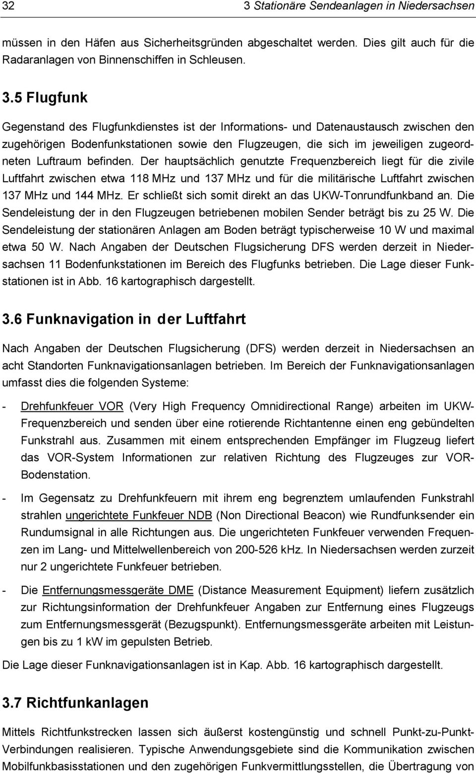 Der hauptsächlich genutzte Frequenzbereich liegt für die zivile Luftfahrt zwischen etwa 118 MHz und 137 MHz und für die militärische Luftfahrt zwischen 137 MHz und 144 MHz.