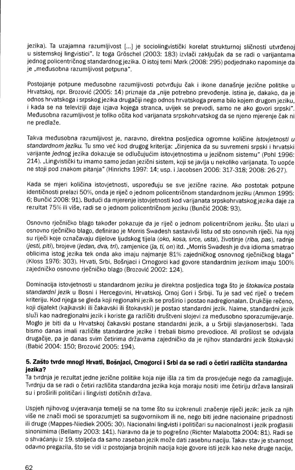 0 istoj temi Mark (2008: 295) podjednako napominje da je,,medusobna razumljivost potpuna". Postojanje potpune medusobne razumljivosti potvrduju öak i ikone danasnje jeziöne politike u Hrvatskoj, npr.