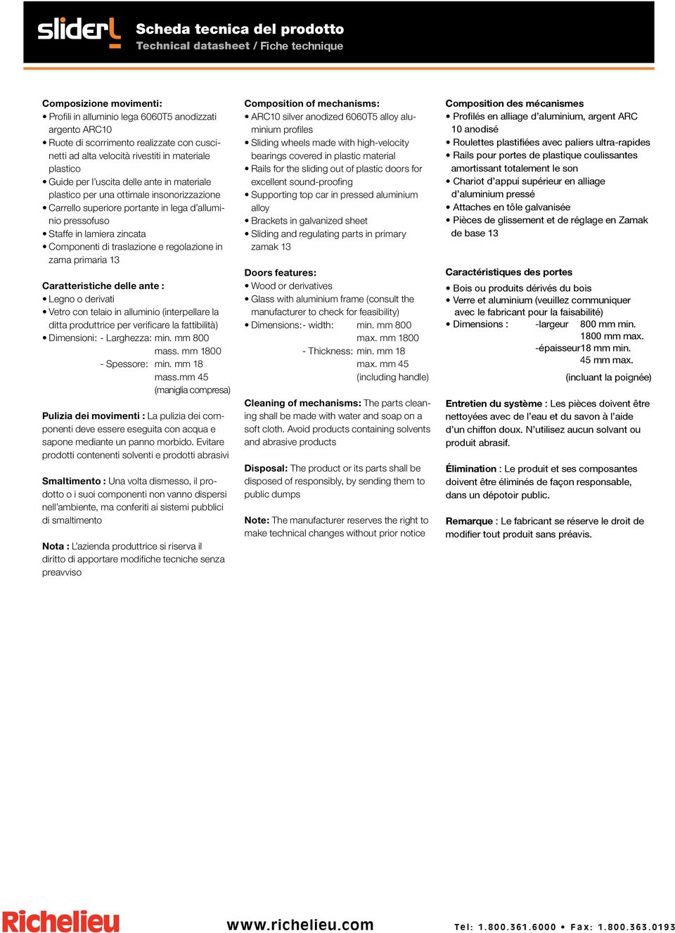 alluminio pressofuso Staffe in lamiera zincata Componenti di traslazione e regolazione in zama primaria 13 Caratteristiche delle ante : Legno o derivati Vetro con telaio in alluminio (interpellare la